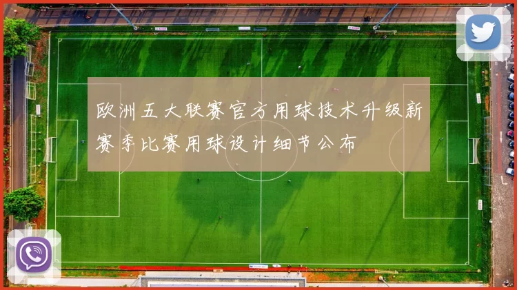 欧洲五大联赛官方用球技术升级新赛季比赛用球设计细节公布