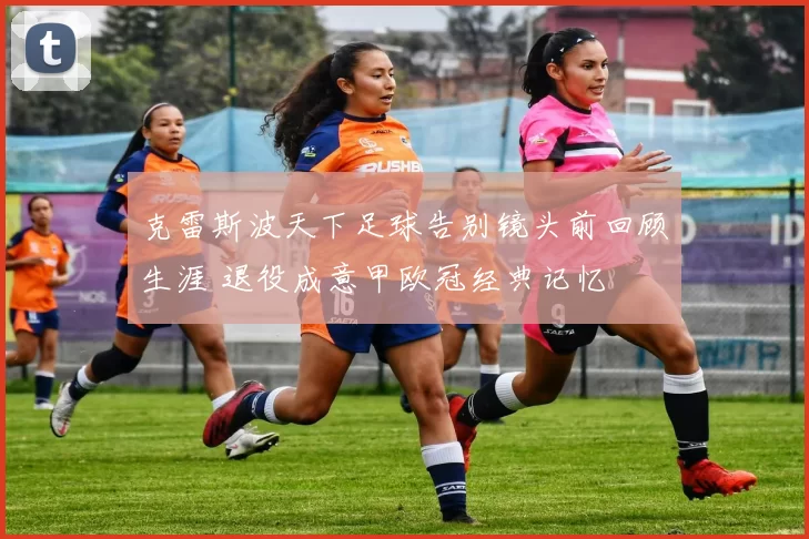 克雷斯波天下足球告别镜头前回顾生涯 退役成意甲欧冠经典记忆