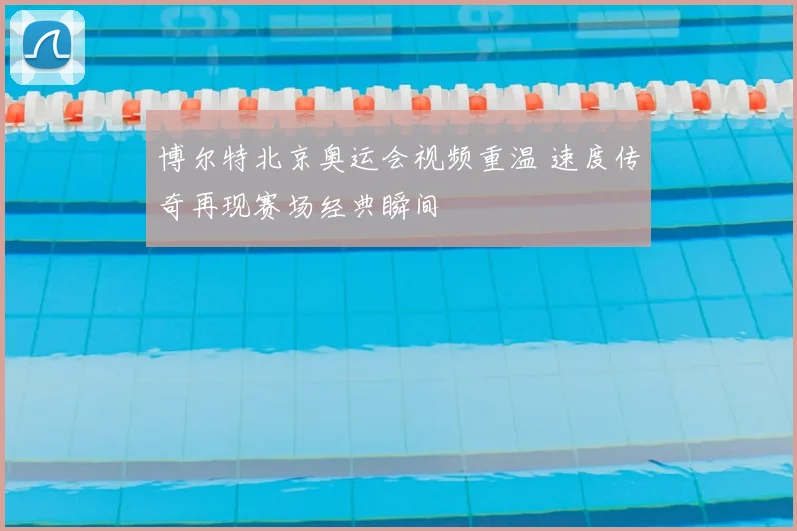 博尔特北京奥运会视频重温 速度传奇再现赛场经典瞬间