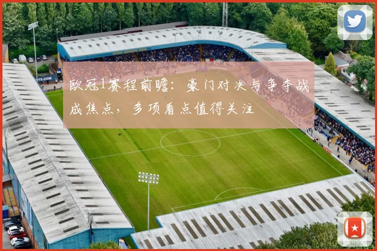 欧冠1赛程前瞻：豪门对决与争夺战成焦点，多项看点值得关注
