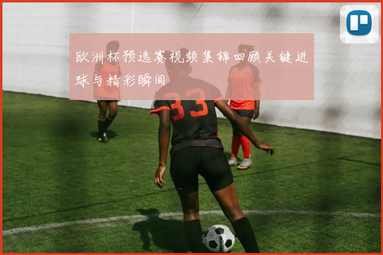 欧洲杯预选赛视频集锦回顾关键进球与精彩瞬间