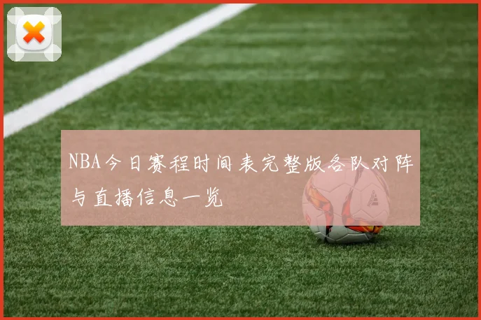 NBA今日赛程时间表完整版各队对阵与直播信息一览