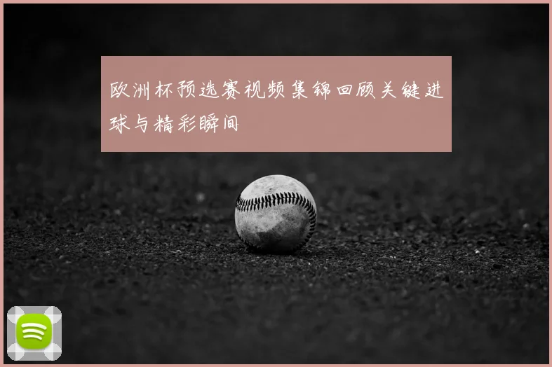 欧洲杯预选赛视频集锦回顾关键进球与精彩瞬间