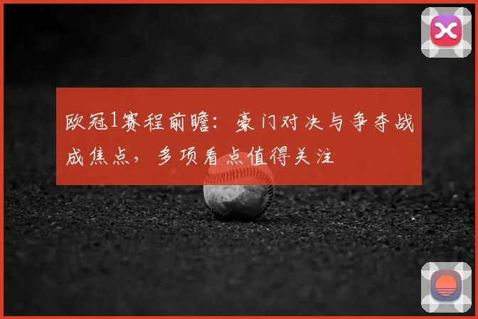 欧冠1赛程前瞻：豪门对决与争夺战成焦点，多项看点值得关注